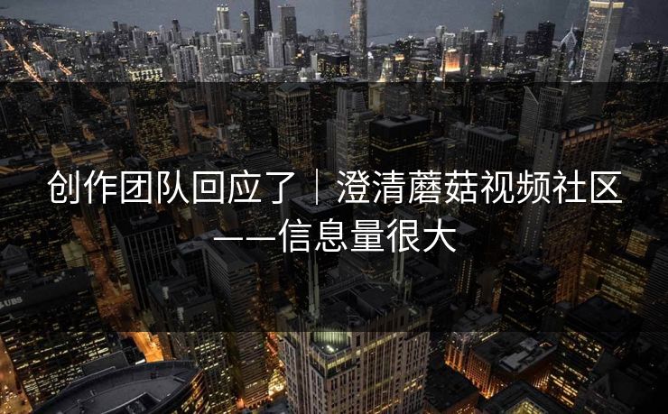 创作团队回应了｜澄清蘑菇视频社区——信息量很大