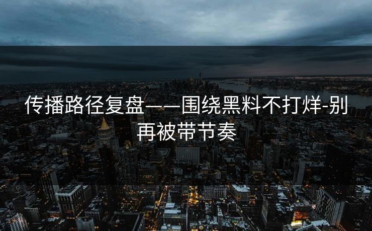 传播路径复盘——围绕黑料不打烊-别再被带节奏