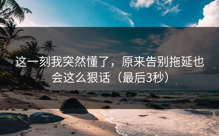 这一刻我突然懂了，原来告别拖延也会这么狠话（最后3秒）